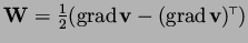 $ {\bf W}=\textstyle{\frac{1}{2}}(\hbox{\rm grad}\mskip2mu {\bf v}-(\hbox{\rm grad}\mskip2mu {\bf v})^{\mskip-2mu\scriptscriptstyle\top\mskip-2mu}) $