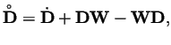 $\displaystyle \overset{\raisebox{-0.25ex}{$\mskip-1.5mu\scriptscriptstyle\circ$}}{{\bf D}}=\dot{{\bf D}}+{\bf D}{\bf W}-{\bf W}{\bf D}, $