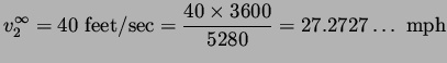 $\displaystyle v^{\infty}_2 = 40\ {\rm feet/sec} = \frac{40 \times 3600}{5280} =
 27.2727 \ldots \ {\rm mph}$